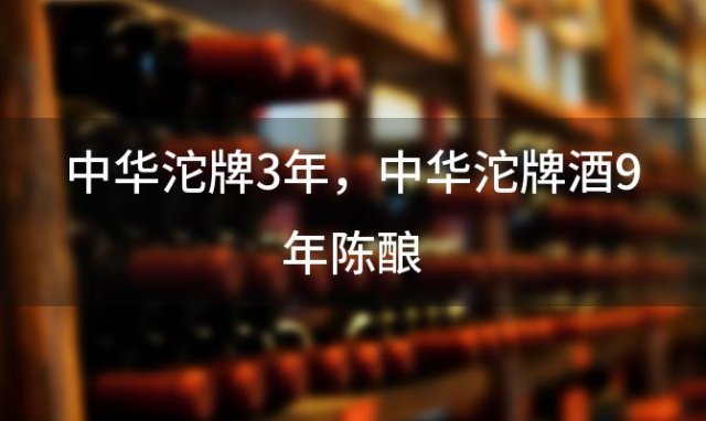 中华沱牌3年，中华沱牌酒9年陈酿