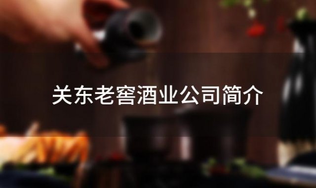 关东老窖酒业公司简介