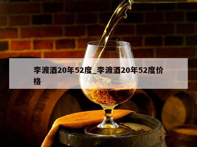 李渡酒20年52度_李渡酒20年52度价格 