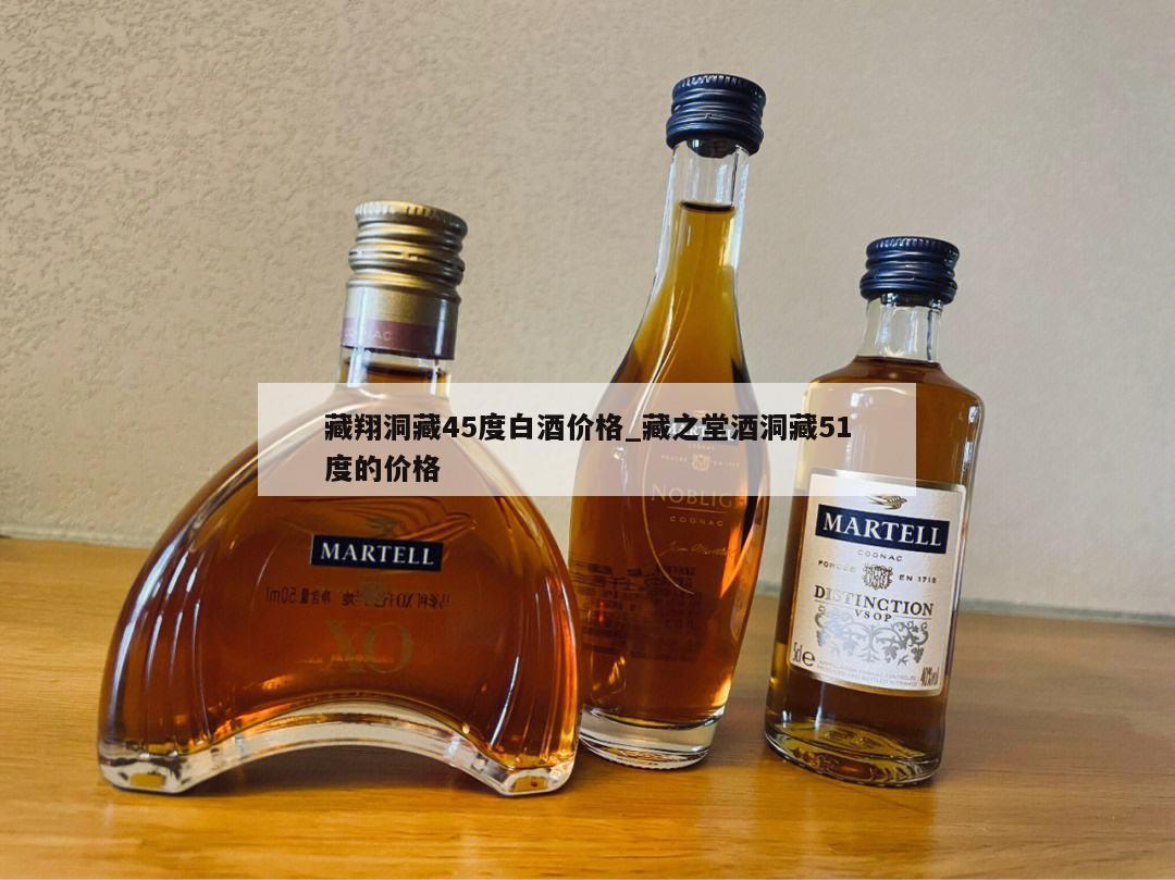 藏翔洞藏45度白酒价格_藏之堂酒洞藏51度的价格 