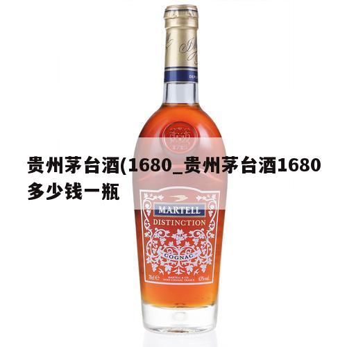 贵州茅台酒(1680_贵州茅台酒1680多少钱一瓶 