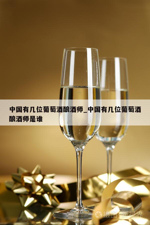 中国有几位葡萄酒酿酒师_中国有几位葡萄酒酿酒师是谁 