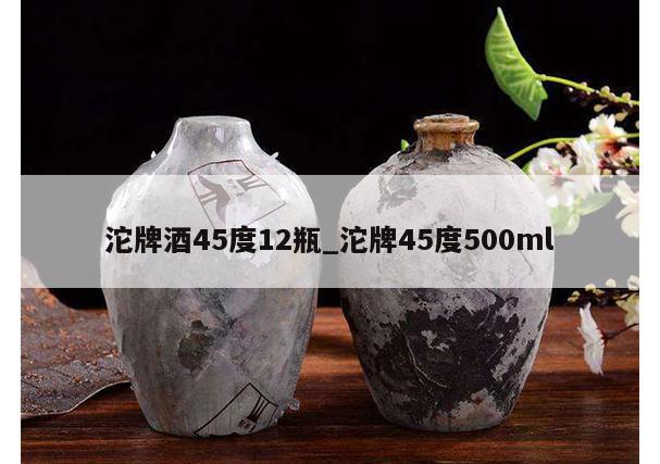 沱牌酒45度12瓶_沱牌45度500ml