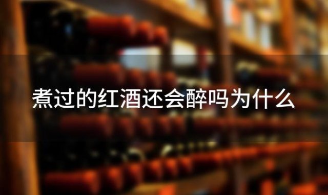 煮过的红酒还会醉吗为什么「煮过的红酒还能喝吗」