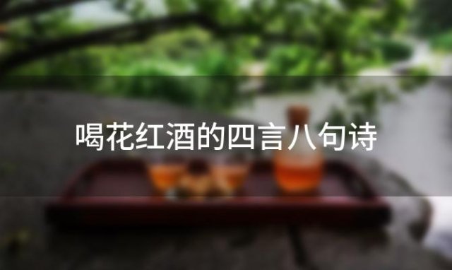 喝花红酒的四言八句诗 喝花红酒的四言八句是什么 