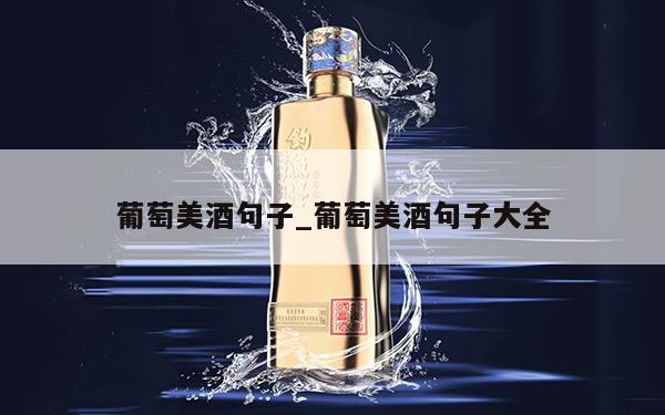 葡萄美酒句子_葡萄美酒句子大全 