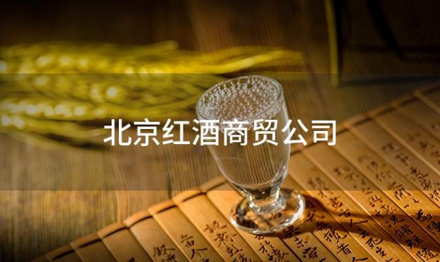 北京红酒商贸公司，北京红酒公司 