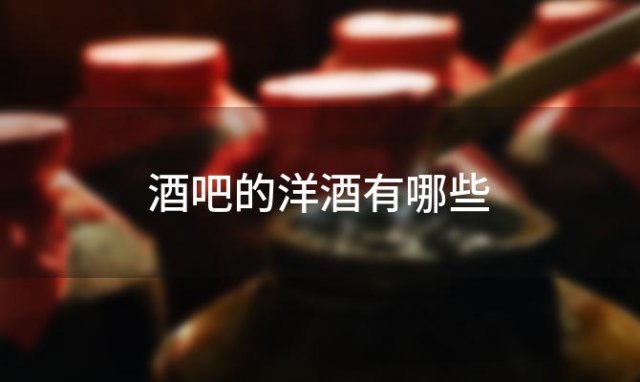 酒吧的洋酒有哪些「酒吧常见的洋酒」