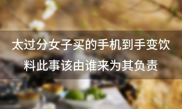 太过分女子买的手机到手变饮料此事该由谁来为其负责 iPhone14可以开空调吗