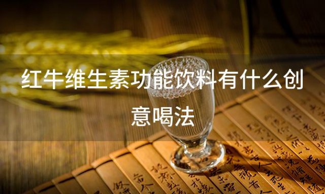 红牛维生素功能饮料有什么创意喝法