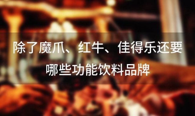 除了魔爪、红牛、佳得乐还要哪些功能饮料品牌 功能性饮料有哪些